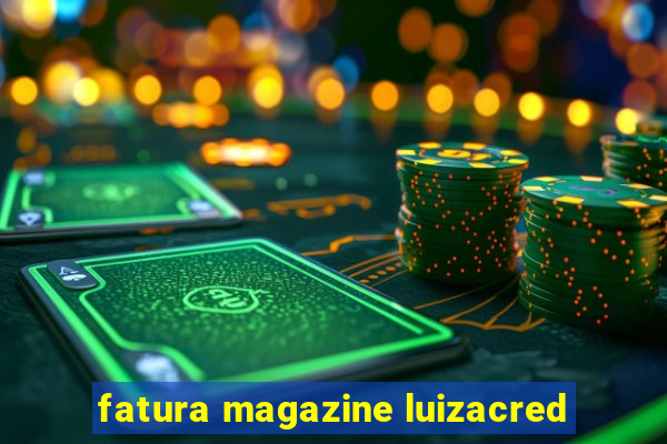 fatura magazine luizacred